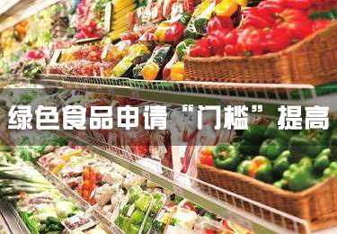 綠色食品申請“門檻”提高