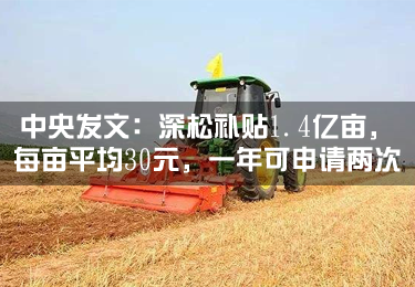中央發文：深松補貼1.4億畝，每畝平均30元，一年可申請兩次