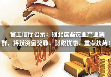 省工信廳公示：河北這些農業產業集群，將獲資金獎補、財稅優惠、重點扶持！