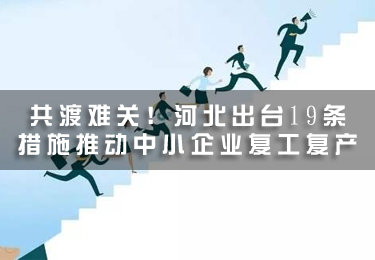 共渡難關(guān)！河北出臺(tái)19條措施推動(dòng)中小企業(yè)復(fù)工復(fù)產(chǎn)