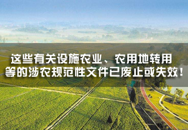 這些有關(guān)設(shè)施農(nóng)業(yè)、農(nóng)用地轉(zhuǎn)用等的涉農(nóng)規(guī)范性文件已廢止或失效！