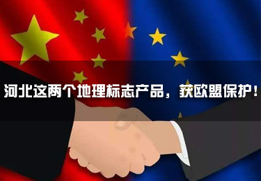 河北這兩個地理標志產品，獲歐盟保護！
