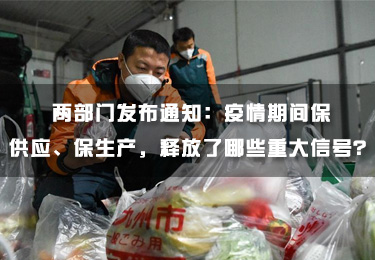 兩部門發布通知：疫情期間保供應、保生產，釋放了哪些重大信號？