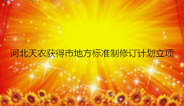 河北天農(nóng)獲得市地方標準制修訂計劃立項
